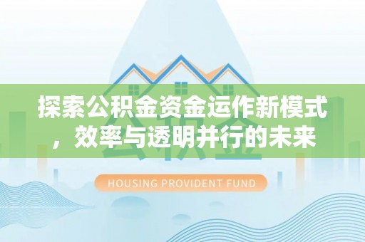 长白探索公积金资金运作新模式，效率与透明并行的未来
