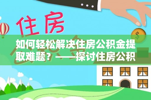 长白如何轻松解决住房公积金提取难题？——探讨住房公积金提取代办服务
