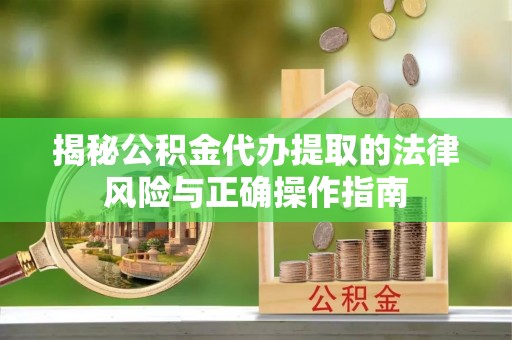 长白揭秘公积金代办提取的法律风险与正确操作指南