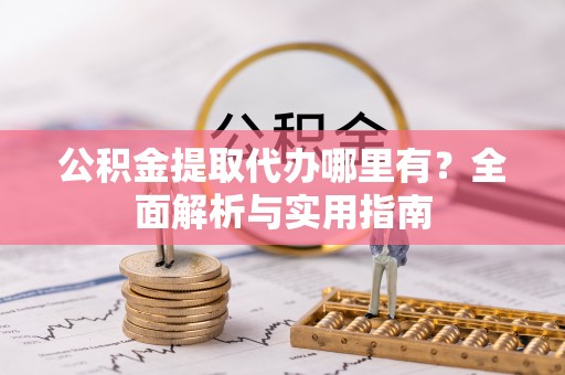 长白公积金提取代办哪里有？全面解析与实用指南