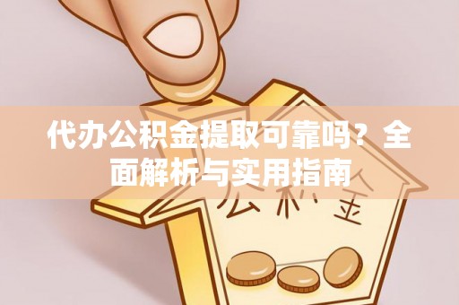 长白代办公积金提取可靠吗？全面解析与实用指南