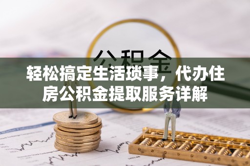 长白轻松搞定生活琐事，代办住房公积金提取服务详解