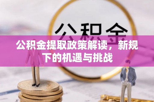 长白公积金提取政策解读，新规下的机遇与挑战