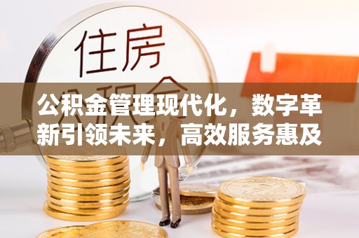 长白公积金管理现代化，数字革新引领未来，高效服务惠及民生