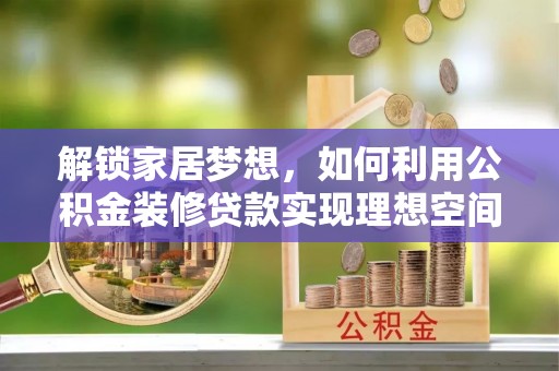 长白解锁家居梦想，如何利用公积金装修贷款实现理想空间