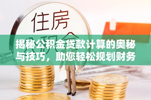 长白揭秘公积金贷款计算的奥秘与技巧，助您轻松规划财务未来