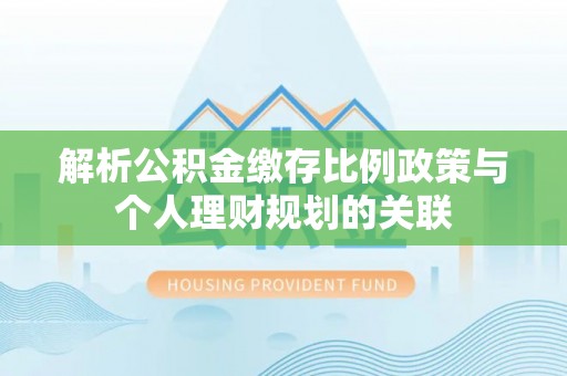 长白解析公积金缴存比例政策与个人理财规划的关联