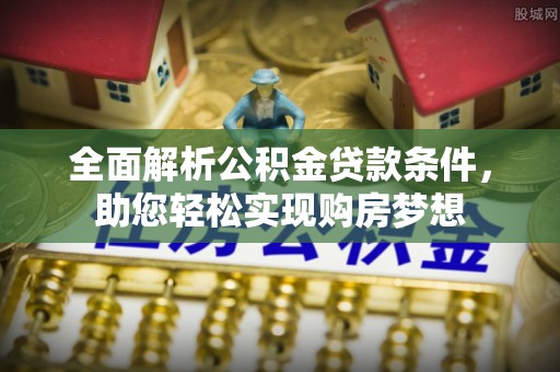 长白全面解析公积金贷款条件，助您轻松实现购房梦想