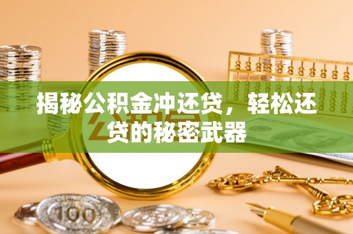 长白揭秘公积金冲还贷，轻松还贷的秘密武器