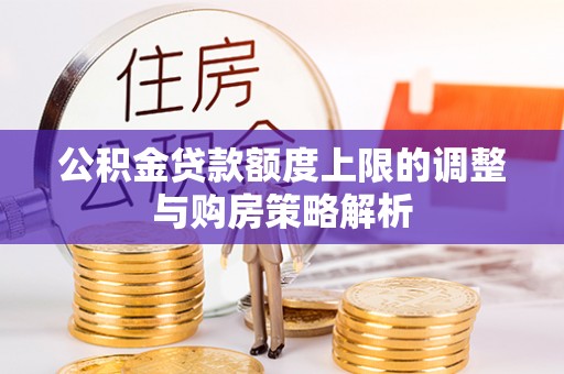 长白公积金贷款额度上限的调整与购房策略解析