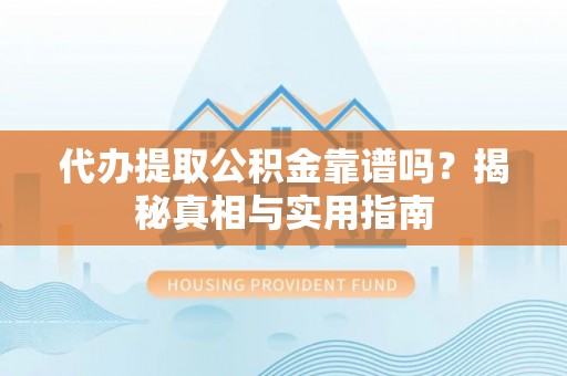 长白代办提取公积金靠谱吗？揭秘真相与实用指南