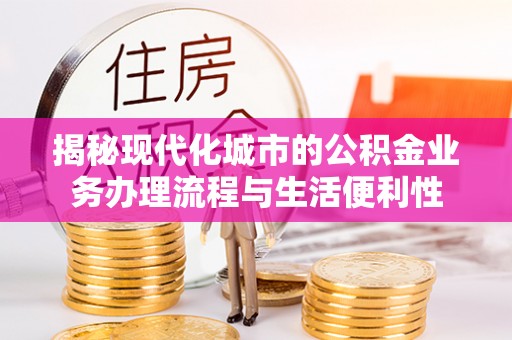 长白揭秘现代化城市的公积金业务办理流程与生活便利性