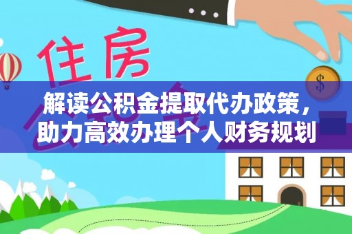 长白解读公积金提取代办政策，助力高效办理个人财务规划