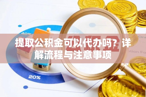 长白提取公积金可以代办吗？详解流程与注意事项