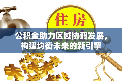 长白公积金助力区域协调发展，构建均衡未来的新引擎