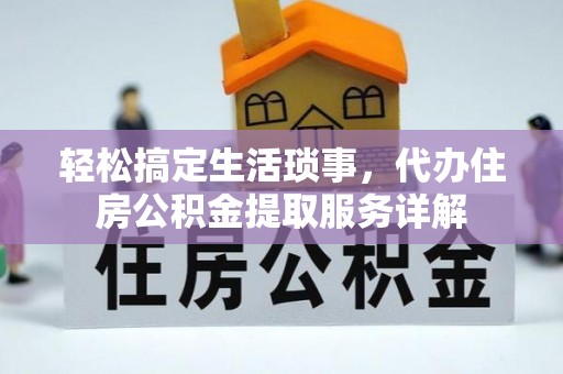 长白轻松搞定生活琐事，代办住房公积金提取服务详解