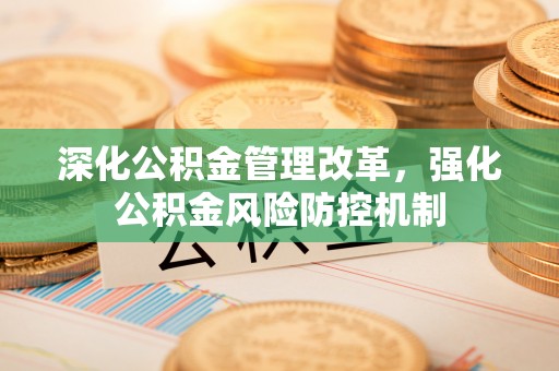 长白深化公积金管理改革，强化公积金风险防控机制
