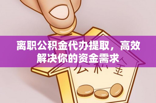 长白离职公积金代办提取，高效解决你的资金需求