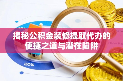 长白揭秘公积金装修提取代办的便捷之道与潜在陷阱