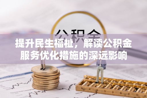长白提升民生福祉，解读公积金服务优化措施的深远影响
