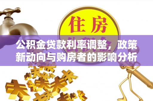 长白公积金贷款利率调整，政策新动向与购房者的影响分析