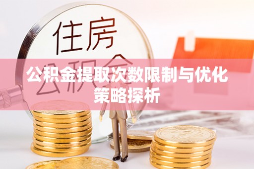 长白公积金提取次数限制与优化策略探析