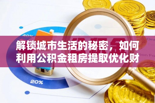 长白解锁城市生活的秘密，如何利用公积金租房提取优化财务规划