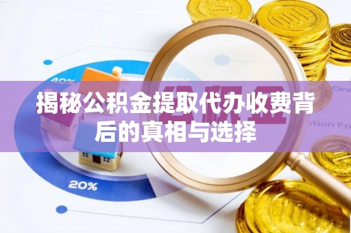 长白揭秘公积金提取代办收费背后的真相与选择
