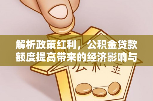 长白解析政策红利，公积金贷款额度提高带来的经济影响与生活改变