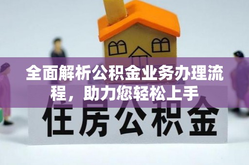 长白全面解析公积金业务办理流程，助力您轻松上手
