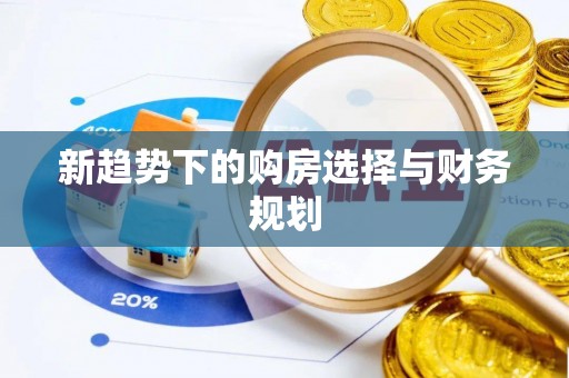 长白新趋势下的购房选择与财务规划