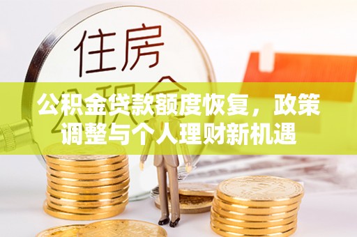 长白公积金贷款额度恢复，政策调整与个人理财新机遇