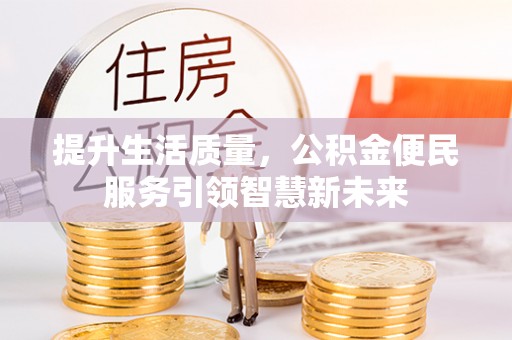 长白提升生活质量，公积金便民服务引领智慧新未来