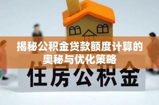 长白揭秘公积金贷款额度计算的奥秘与优化策略