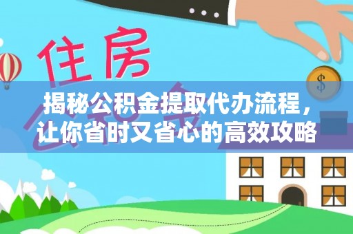 长白揭秘公积金提取代办流程，让你省时又省心的高效攻略
