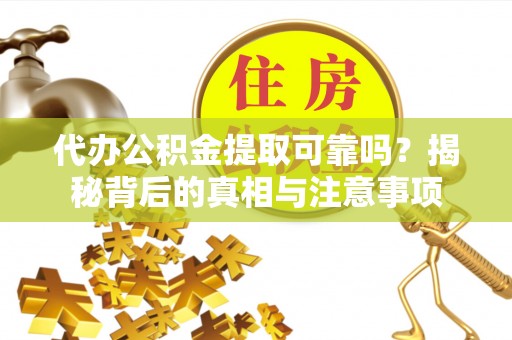 长白代办公积金提取可靠吗？揭秘背后的真相与注意事项