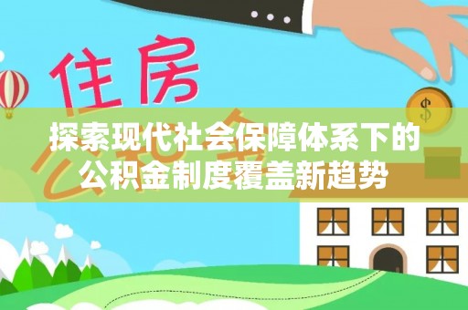 长白探索现代社会保障体系下的公积金制度覆盖新趋势