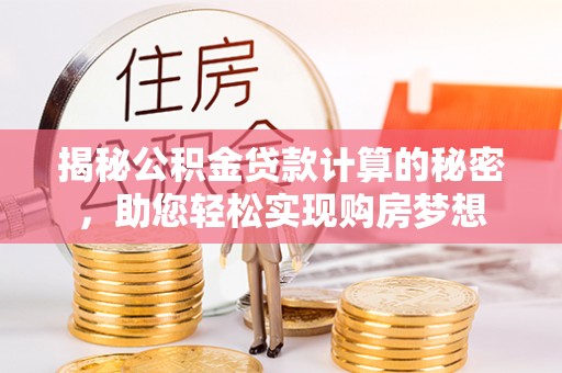 长白揭秘公积金贷款计算的秘密，助您轻松实现购房梦想