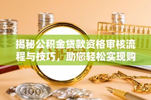 长白揭秘公积金贷款资格审核流程与技巧，助您轻松实现购房梦想