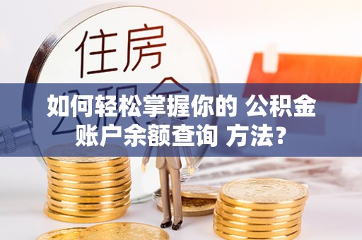 长白如何轻松掌握你的 公积金账户余额查询 方法？