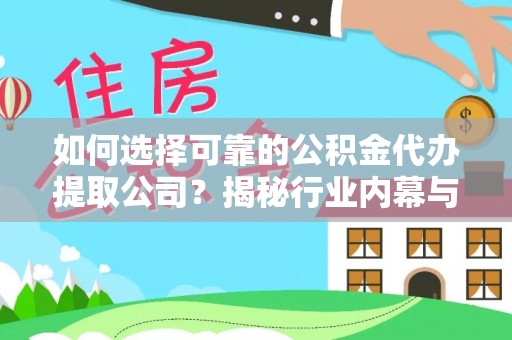长白如何选择可靠的公积金代办提取公司？揭秘行业内幕与服务指南