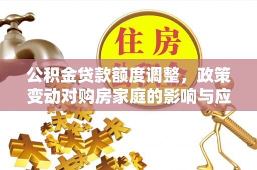 长白公积金贷款额度调整，政策变动对购房家庭的影响与应对策略