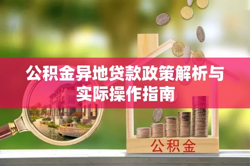 长白公积金异地贷款政策解析与实际操作指南