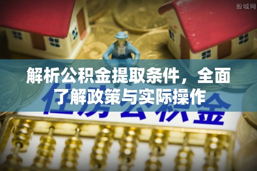 长白解析公积金提取条件，全面了解政策与实际操作