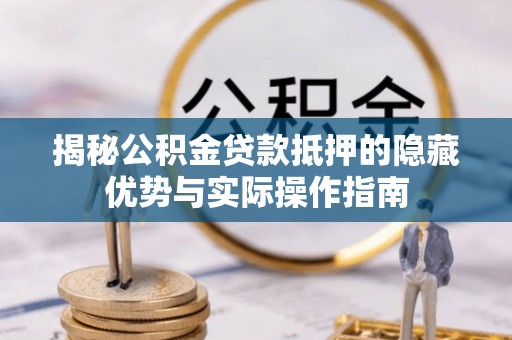 长白揭秘公积金贷款抵押的隐藏优势与实际操作指南