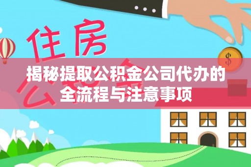 长白揭秘提取公积金公司代办的全流程与注意事项