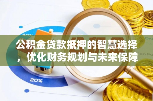 长白公积金贷款抵押的智慧选择，优化财务规划与未来保障