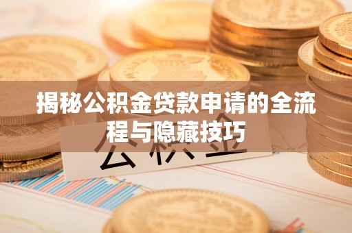 长白揭秘公积金贷款申请的全流程与隐藏技巧