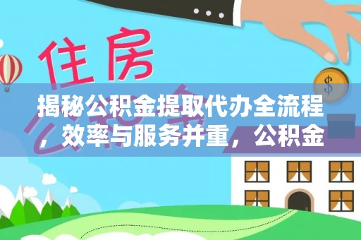 长白揭秘公积金提取代办全流程，效率与服务并重，公积金提取代办要多久不再是难题
