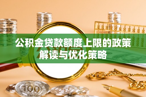 长白公积金贷款额度上限的政策解读与优化策略